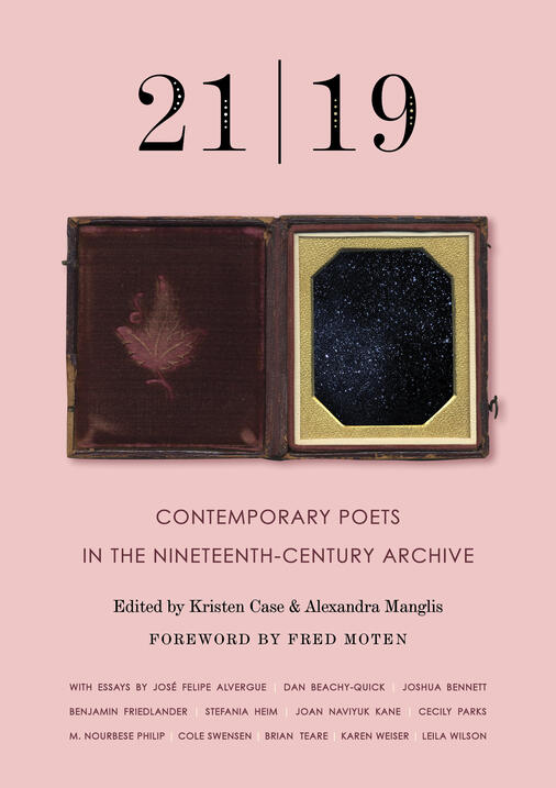 21 | 19: Contemporary Poets and the North American Nineteenth-Century, edited by Kristen Case and Alexandra Manglis 21 | 19: Contemporary Poets and the North American Nineteenth-Century, edited by Kristen Case and Alexandra Manglis